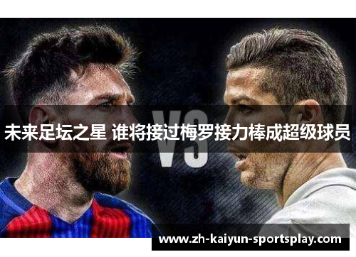 未来足坛之星 谁将接过梅罗接力棒成超级球员